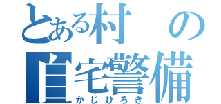 とある村の自宅警備員（かじひろき）