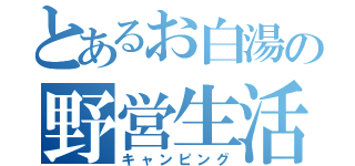 とあるお白湯の野営生活（キャンピング）