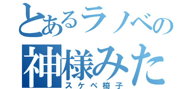 とあるラノベの神様みたいな人（スケベ椅子）