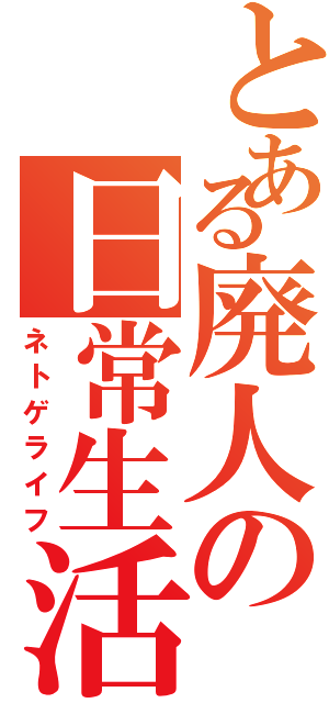 とある廃人の日常生活（ネトゲライフ）