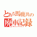 とある馬鹿共の廃車記録（テクノアライブ）