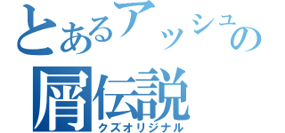 とあるアッシュの屑伝説（クズオリジナル）