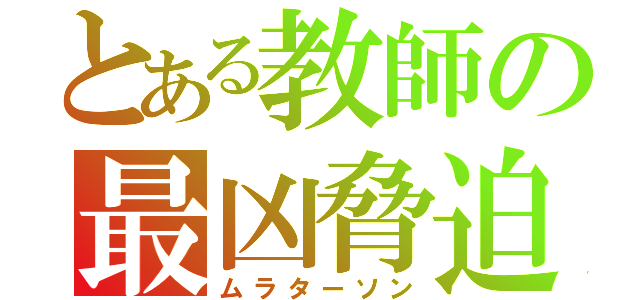 とある教師の最凶脅迫（ムラターソン）