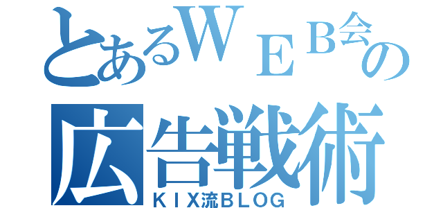 とあるＷＥＢ会社の広告戦術（ＫＩＸ流ＢＬＯＧ）