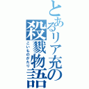 とあるリア充の殺戮物語（こいものがたり）