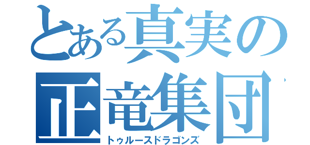 とある真実の正竜集団（トゥルースドラゴンズ）