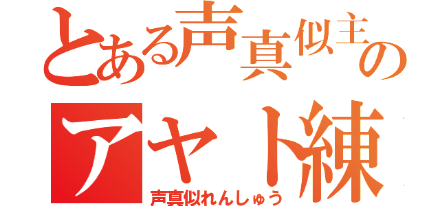 とある声真似主のアヤト練習（声真似れんしゅう）