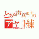 とある声真似主のアヤト練習（声真似れんしゅう）