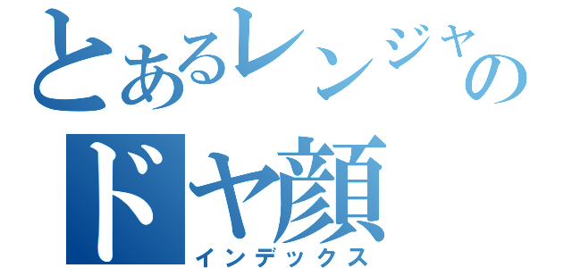 とあるレンジャーのドヤ顔（インデックス）