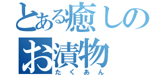 とある癒しのお漬物（たくあん）