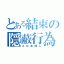 とある結束の隠蔽行為（エロ本隠し）