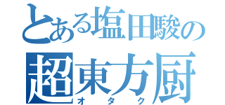 とある塩田駿の超東方厨（オタク）