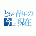 とある青年の今、現在（フリータイム）