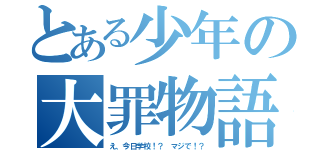 とある少年の大罪物語（え、今日学校！？ マジで！？）