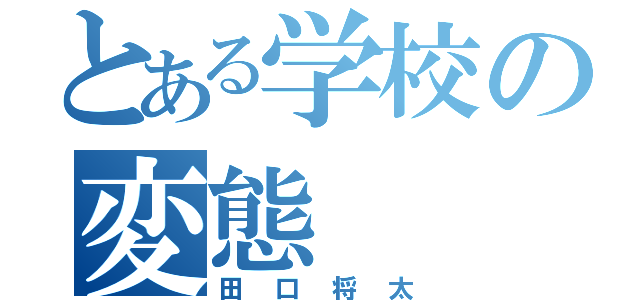 とある学校の変態（田口将太）