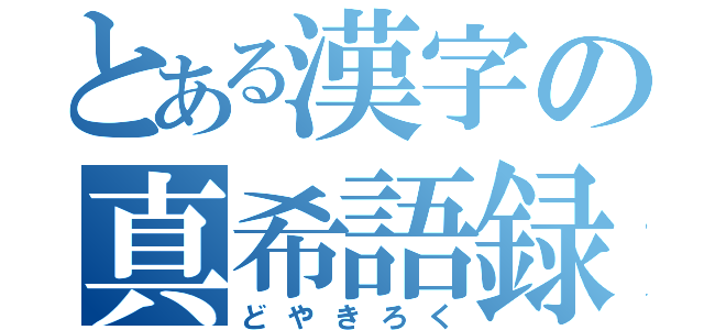 とある漢字の真希語録（どやきろく）