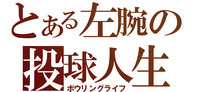 とある左腕の投球人生（ボウリングライフ）