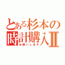 とある杉本の時計購入Ⅱ（お願いします）