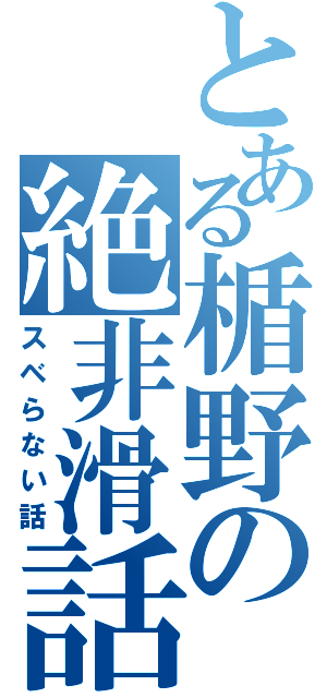 とある楯野の絶非滑話（スベらない話）