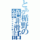 とある楯野の絶非滑話（スベらない話）