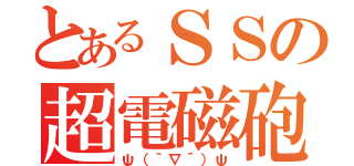 とあるＳＳの超電磁砲（ψ（｀∇´）ψ）