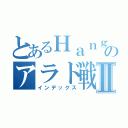 とあるＨａｎｇａｍｅのアラド戦記Ⅱ（インデックス）