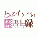 とあるイケメンの禁書目録（インデックス）