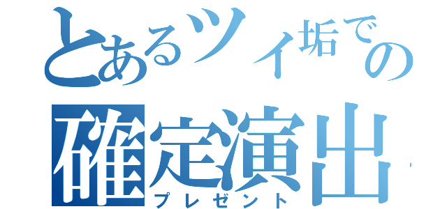 とあるツイ垢での確定演出（プレゼント）