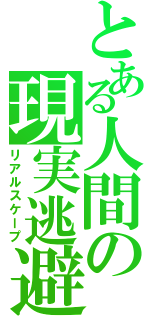 とある人間の現実逃避（リアルスケープ）