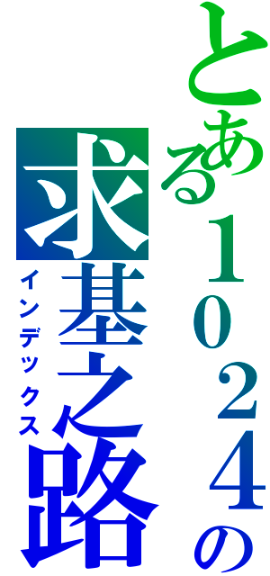 とある１０２４の求基之路（インデックス）