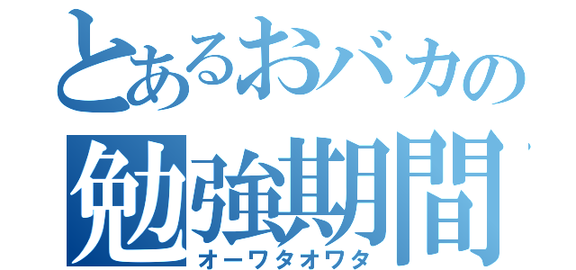 とあるおバカの勉強期間（オーワタオワタ）