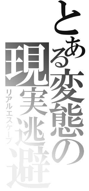 とある変態の現実逃避（リアルエスケープ）