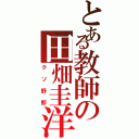 とある教師の田畑圭洋（クソ野郎）