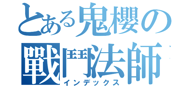 とある鬼櫻の戰鬥法師（インデックス）