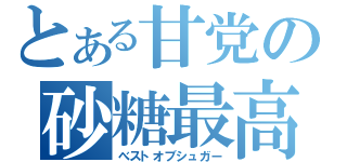 とある甘党の砂糖最高（べストオブシュガー）