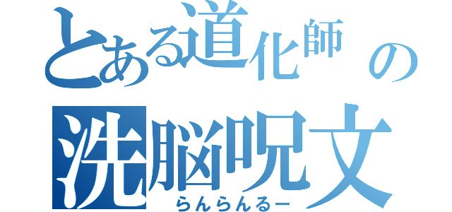 とある道化師　の洗脳呪文　（　らんらんるー）