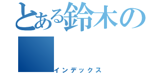 とある鈴木の（インデックス）