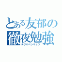 とある友郁の徹夜勉強（テツヤベンキョウ）