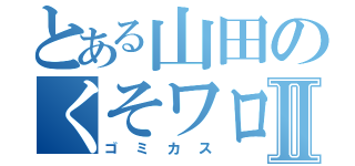 とある山田のくそワロタⅡ（ゴミカス）