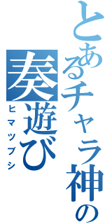 とあるチャラ神の奏遊び（ヒマツブシ）