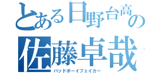 とある日野台高校の佐藤卓哉（バッドボーイフェイカー）