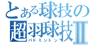 とある球技の超羽球技Ⅱ（バドミントン）