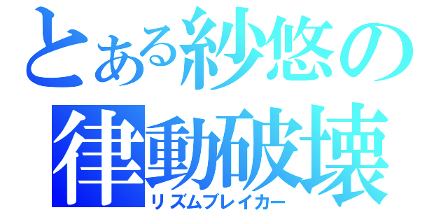 とある紗悠の律動破壊（リズムブレイカー）