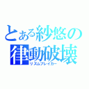 とある紗悠の律動破壊（リズムブレイカー）