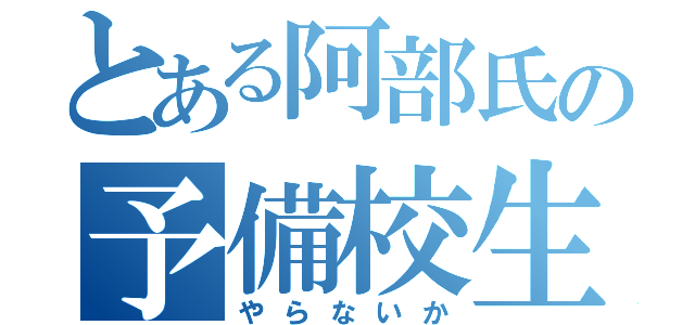 とある阿部氏の予備校生（やらないか）