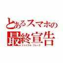 とあるスマホの最終宣告（ファイナル・フレーズ）