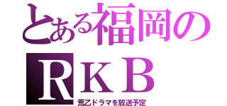 とある福岡のＲＫＢ（荒乙ドラマを放送予定）