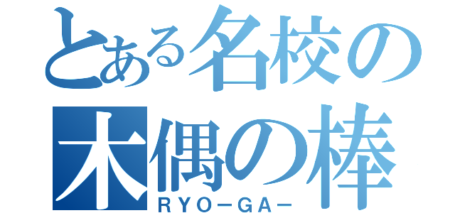 とある名校の木偶の棒（ＲＹＯーＧＡー）