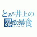 とある井上の暴飲暴食（ビックバーガー）