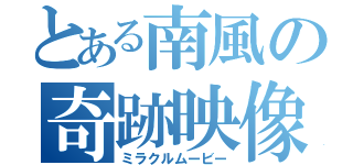 とある南風の奇跡映像（ミラクルムービー）